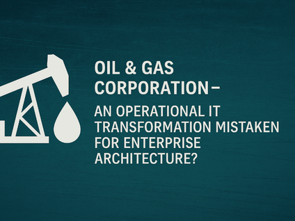 Case 7: Oil & Gas Corporation - An Operational IT Transformation Mistaken for Enterprise Architecture? 💲