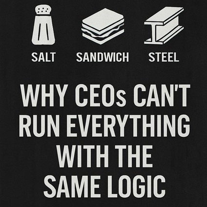 Salt, Sandwiches, and Steel: Why CEOs Can’t Run Everything With the Same Logic