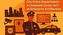 Case M21: City Police Departments – A Command Center Isn’t an Enterprise Architecture 💲