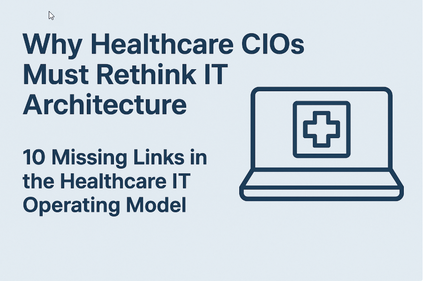 Why Healthcare CIOs Must Rethink IT Architecture – 10 Missing Links in the Healthcare IT Operating Model 💲