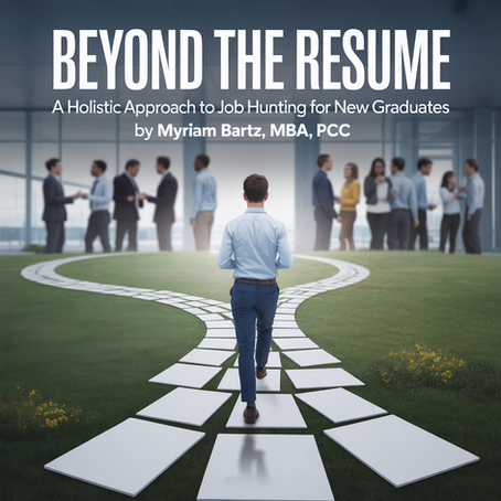 Beyond the Resume: A Holistic Approach to Job Hunting for New Graduates By Myriam Bartz, MBA, PCC