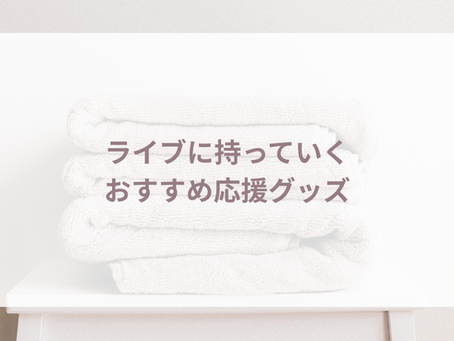 ライブに持っていくおすすめ応援グッズ