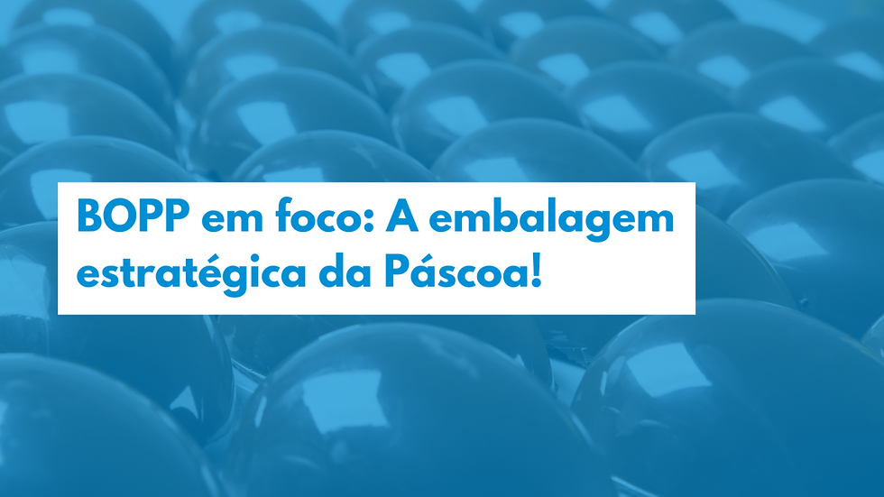 BOPP em foco: A embalagem estratégica da Páscoa