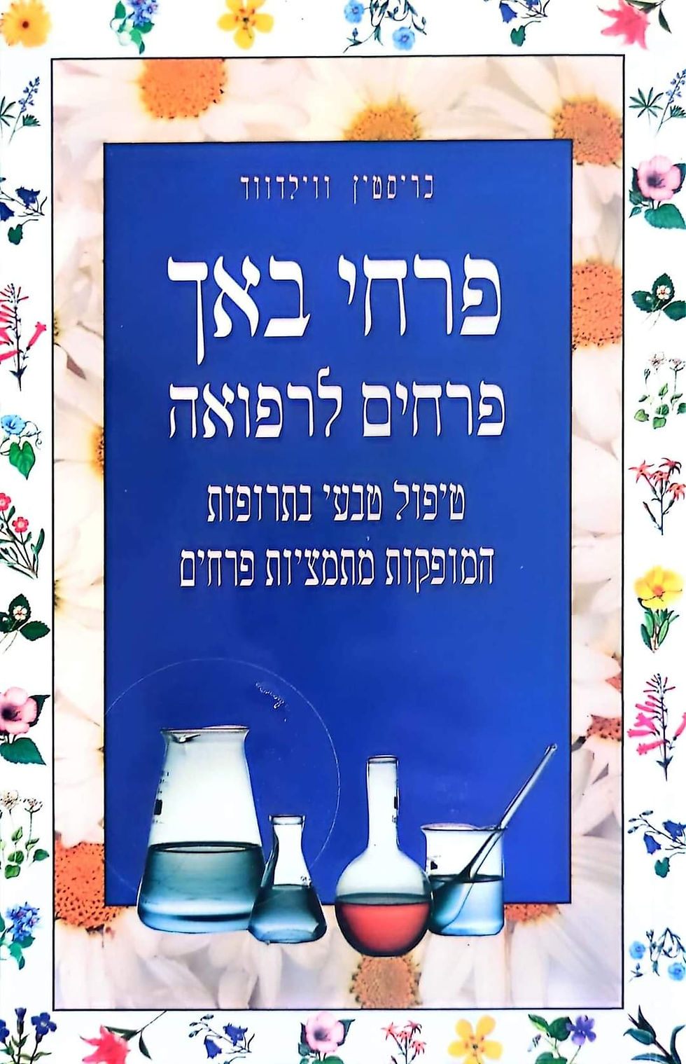 כריסטין ווילדווד -פרחי באך פרחים לרפואה:טיפול טבעי בתרופות המופקות מתמציות פרחים