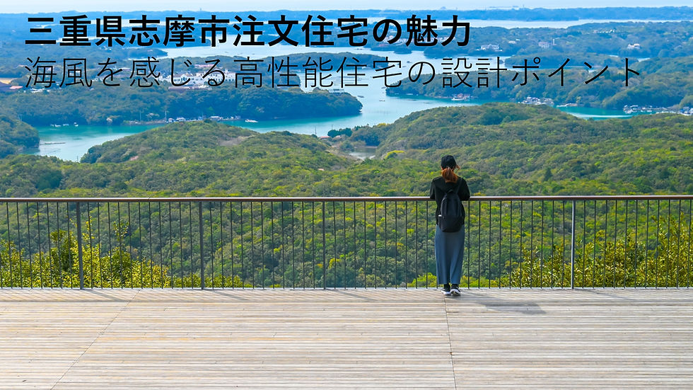 三重県志摩市注文住宅の魅力 海風を感じる高性能住宅の設計ポイント