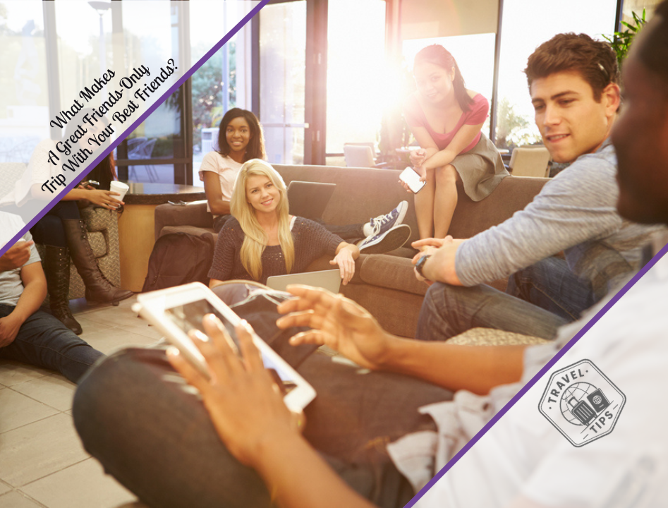 What Makes A Great Friends-Only Trip With Your Best Friends?