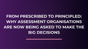 From Prescribed to Principled: Why Assessment Organisations Are Now Being Asked to Make the Big Decisions