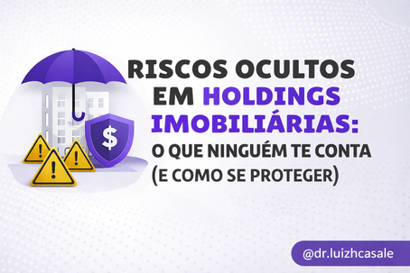 Riscos Ocultos em Holdings Imobiliárias: O Que Ninguém Te Conta (Como Se Proteger)