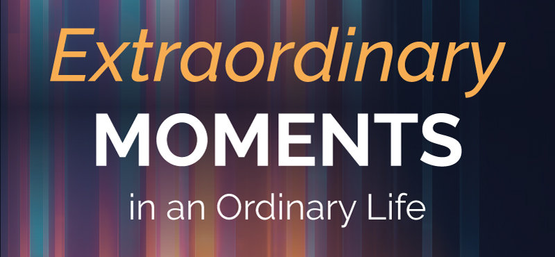 Extraordinary Moments in an Ordinary Life