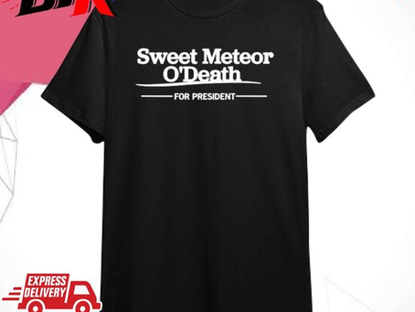 Official Official Sweet Meteor O’death For President Shirt
