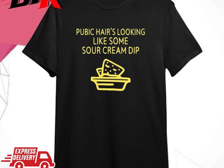 Official Official Pubic Hair’s Looking Like Some Sour Cream Dip Shirt