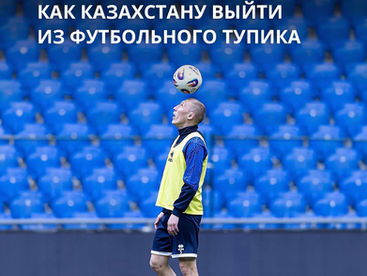Взгляд со стороны: как Казахстану выйти из футбольного тупика