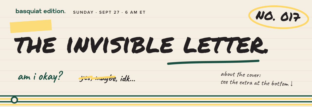 The Invisible Letter. Basquiat edition. No. 017. am i okay? yes, maybe, idk...