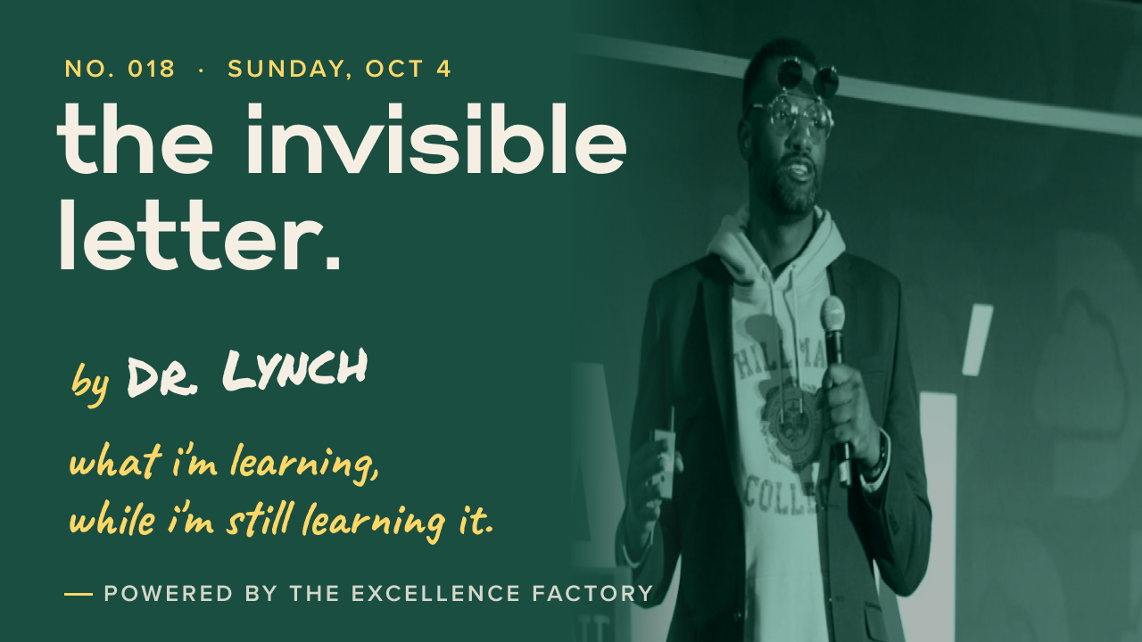 The Invisible Letter. No. 018, Sunday, Oct 4. By Dr. Lynch. What I'm learning, while I'm still learning it.