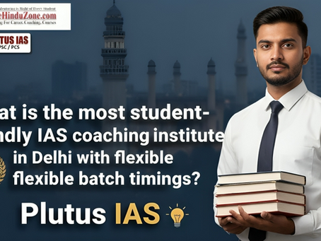 What is the Most Student-Friendly IAS Coaching Institute in Delhi with Flexible Batch Timings?