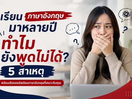 เรียนภาษาอังกฤษมาหลายปี ทำไมยังพูดไม่ได้? 5 สาเหตุ พร้อมเลือกคอร์สเรียนภาษาอังกฤษ