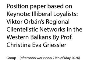 Position paper based on Keynote: Illiberal Loyalists: Viktor Orbán’s Regional Clientelistic Networks in the Western Balkans By Prof. Christina Eva Griessler