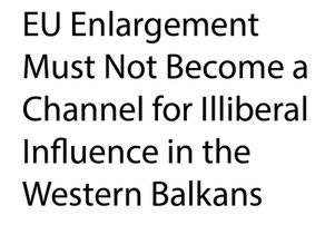 EU Enlargement Must Not Become a Channel for Illiberal Influence in the Western Balkans