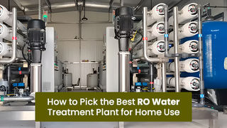 How to Pick the Best RO Water Treatment Plant for Home Use