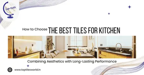 How to Choose the Best Tiles for Kitchen: Combining Aesthetics with Long-Lasting Performance