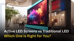 Active LED Screens vs Traditional LED: Which One Is Right for You?