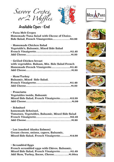Tuna Melt Crepes  Homemade Tuna Salad with Cheese of Choice, Side Salad, French Vinaigrettes……………..….$11.99  Homemade Chicken Salad Vegetable’s, Balsamic, Mixed Side Salad French Vinaigrette…………………………………..$11.49 Add Cheese……………………………………………...$1.99  Grilled Chicken breast with vegetables. Balsam, Mix. Side Salad French Homemade French Vinaigrette.……………..…..$11.49 Add Cheese………………………………………………$1.99  Ham/Turkey Balsamic, Mixed  Side Salad. French Vinaigrette……………………………….....$11.49 Add Cheese…………………………...…………………$1.99  Prosciutto Vegetables inside, Balsamic Mixed Side Salad, French Vinaigrette…………$12.99 Add Cheese………..…..…………………………………$1.99  Schnitzel homemade Schnitzel, Tomatoes, Vegetables, Balsamic, Mixed Side Salad French Vinaigrette…………………………………..$12.49 Add Cheese………………………………………………$1.99   Lox (smoked Alaska Salmon) Cream cheese, onions, capers, Balsamic, Mixed Side Salad, French Vinaigrette…………$14.99   Scrambled Eggs French scrambled eggs with Chives, Balsamic,  Mixed Side Salad, French 
