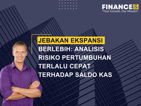 Jebakan Ekspansi Berlebih: Analisis Risiko Pertumbuhan Terlalu Cepat Terhadap Saldo Kas