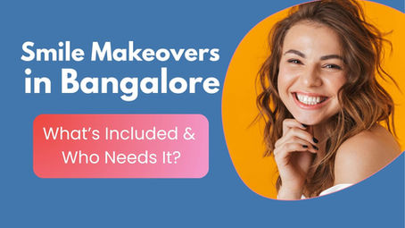 Smile Makeovers in Bangalore – What’s Included & Who Needs It?