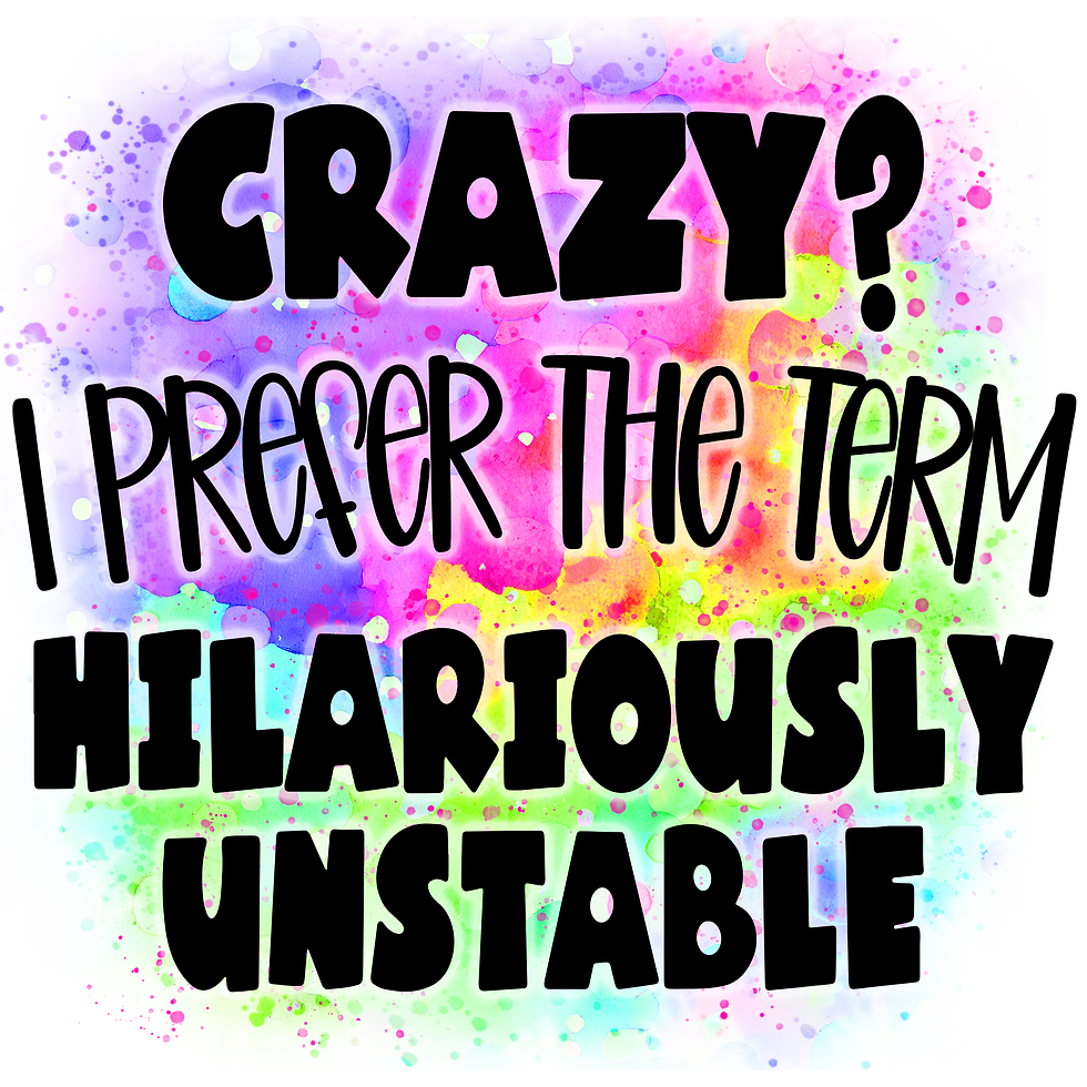 Crazy? I Prefer The Term Hilariously Unstable - Sublimation Transfer