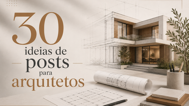 30 ideias de posts para Arquitetos e Escritórios de Arquitetura 