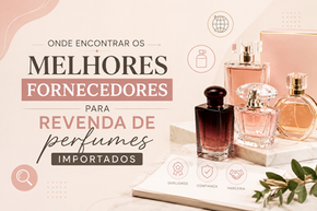 Os melhores fornecedores para revenda de Perfumes Importados