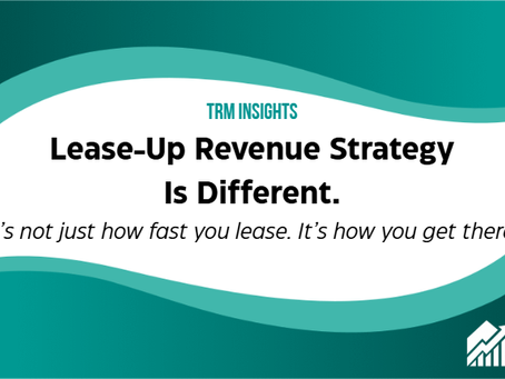 TRM Insights: Lease-up revenue strategy is different. It's not just how fast you lease. It's how you get there.