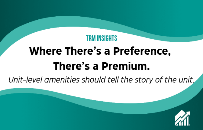 TRM Insights: Where there's a preference, there's a premium. Unit-level amenities should tell the story of the unit.