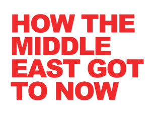 How the Middle East Got to Now: Part 1