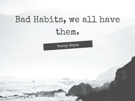 Bad Habits.. We all have them 
