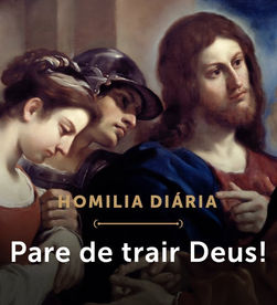 Homilia Diária | Sabendo ou não, traímos a Cristo!
