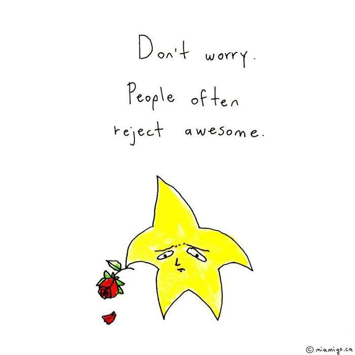 Its not always right to think, I guess that we were great and they rejected the best. That feeds false ego. Instead it is right to understand the real reason, if unknown as in case of some relationship, it is better to think we might not be the right fit than blame anyone.