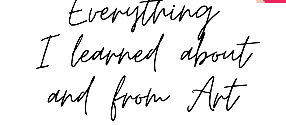 Everything I learned about and from art