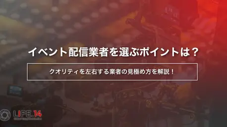 イベント配信業者を選ぶポイントは？クオリティを左右する業者の見極め方を解説