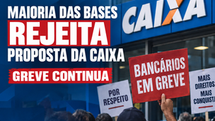 Maioria das bases rejeita proposta da Caixa e greve continua