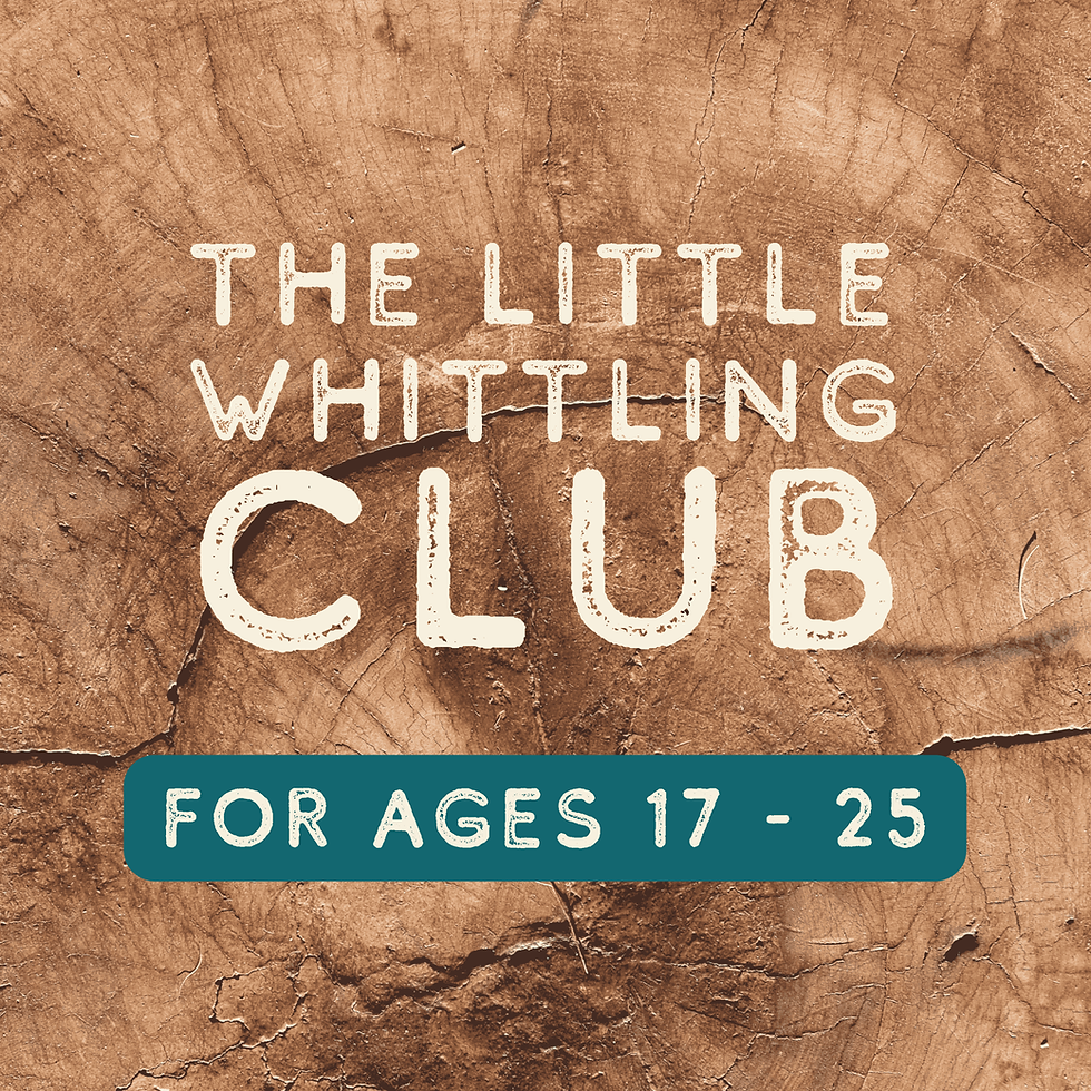 The Little Whittling Club: Age 17 - 25