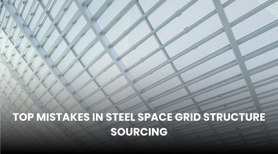 Top Mistakes in Steel Space Grid Structure Sourcing