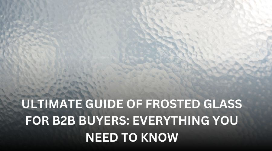 Text over a frosted glass texture reads: "Ultimate Guide of Frosted Glass for B2B Buyers: Everything You Need to Know." Cool and professional tone.