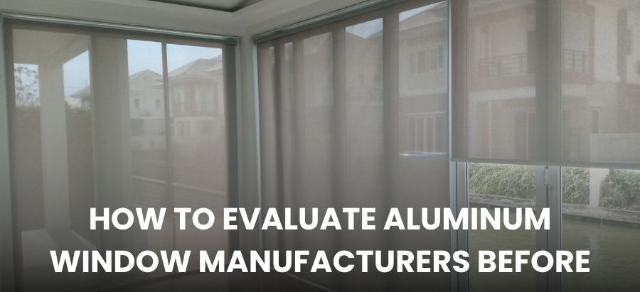 How to Evaluate Aluminum Window Manufacturers Before Signing a Contract