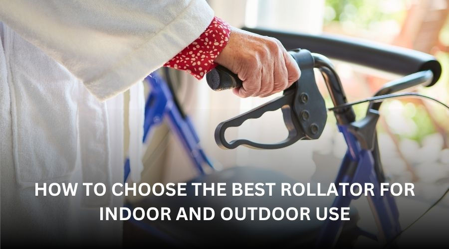 How to Choose the Best Rollator for Indoor and Outdoor Use