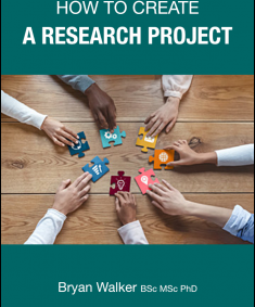 How to Create a Research Project by Bryan Walker BSc MSc PhD