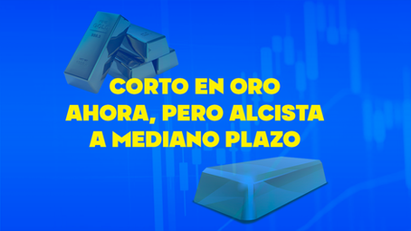 Corto en ORO ahora, pero alcista a mediano plazo