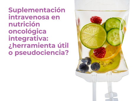 Suplementación intravenosa en nutrición oncológica integrativa: ¿herramienta útil o pseudociencia? | Sarai Montero |Nutrición Y Oncología