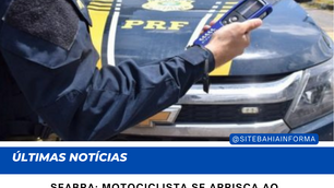 SEABRA: MOTOCICLISTA SE ARRISCA AO CONDUZIR VEÍCULO SOB INFLUÊNCIA DE ÁLCOOL E ACABA PRESO NA BR-242