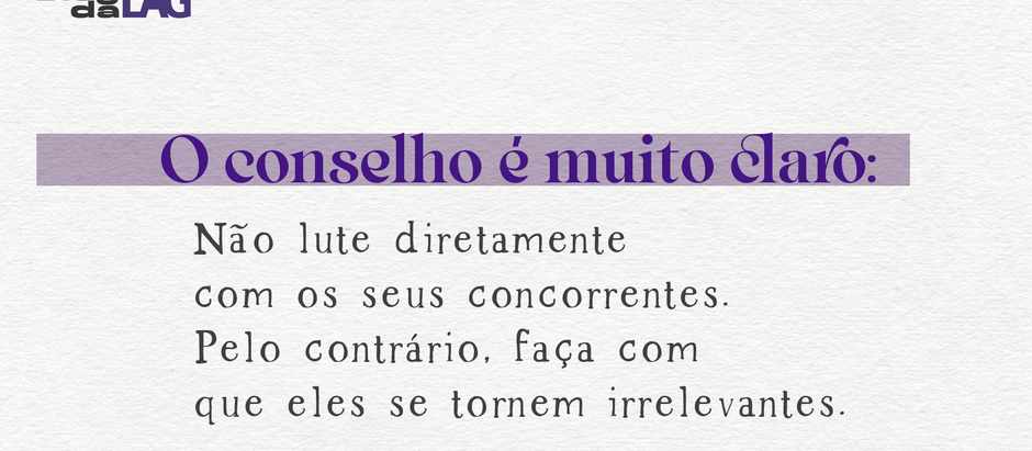 Faça com que os seus concorrentes se tornem irrelevantes.